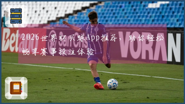 2026世界杯买球App推荐，助你轻松畅享赛事投注体验