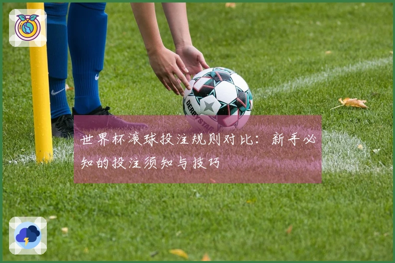 世界杯滚球投注规则对比：新手必知的投注须知与技巧