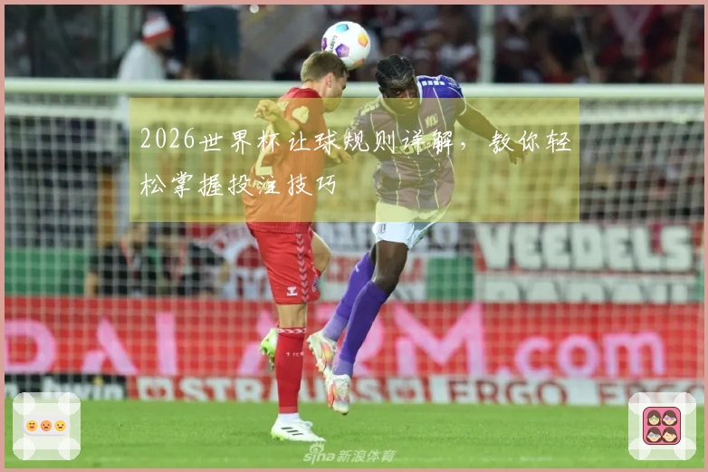 2026世界杯让球规则详解，教你轻松掌握投注技巧