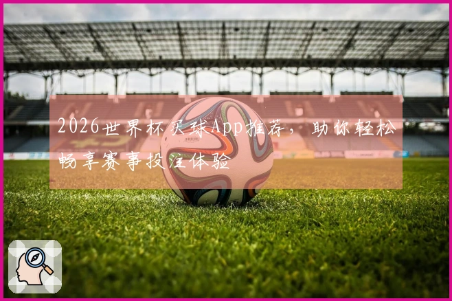 2026世界杯买球App推荐，助你轻松畅享赛事投注体验