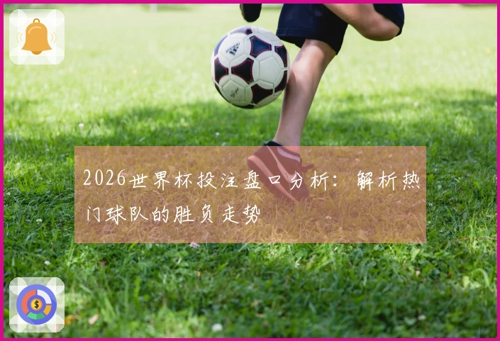 2026世界杯投注盘口分析：解析热门球队的胜负走势