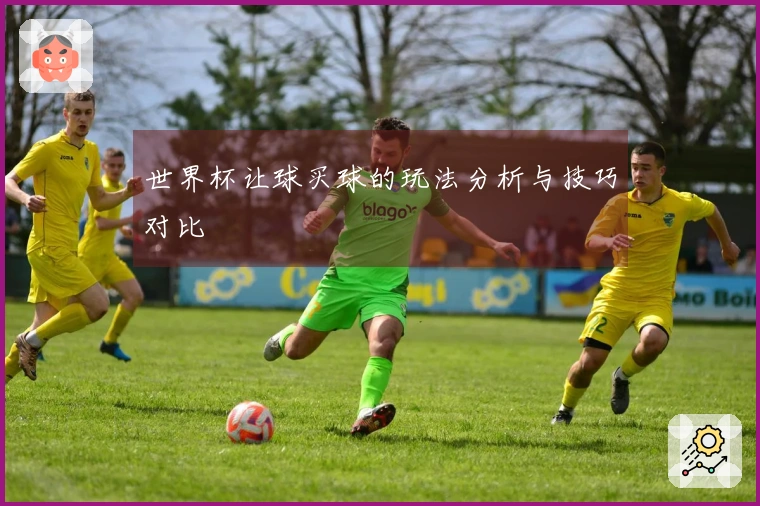 世界杯让球买球的玩法分析与技巧对比