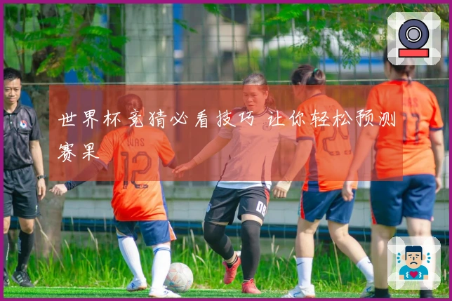 世界杯竞猜必看技巧 让你轻松预测赛果