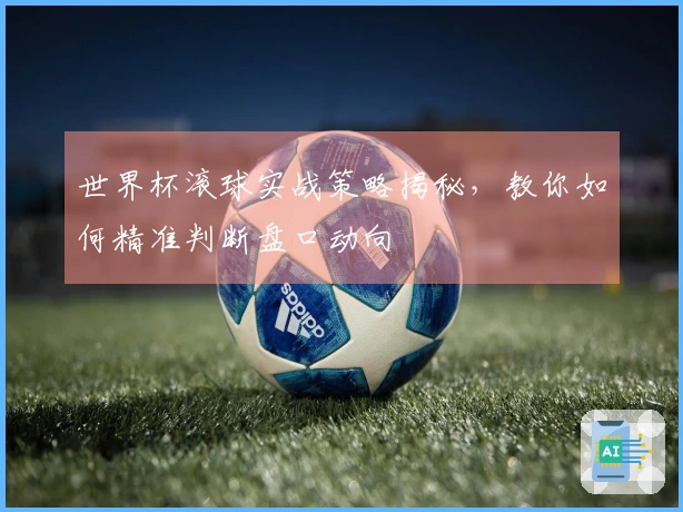 世界杯滚球实战策略揭秘，教你如何精准判断盘口动向